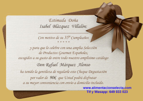 Si Usted quiere comprar Cheques Regalo Gourmet Personalizados no dude en hablar con nosotros y explicarnos qué quiere regalar y a cuantas personas o empleados suyos y amigos quiere agasajarles comprando Cheques Regalo Gourmet con los Mejores Productos Gourmet de España. En Alimentación Selecta podemos agasajar a sus familiares, amigos, empleados, compromisos, etc, con los Mejores Cheques Regalo de España ya que desde sólo 60€ de compra nosotros podemos personalizar los Cheques Regalo Gourmet para que sus amigos, familiares o empleados puedan disfrutar a su gusto saboreando nuestras exquisitas Anchoas de Santoña, nuestro Bonito del Norte o su Ventresca, nuestra Selección de Productos y Conservas Gourmet de Galicia, nuestros Quesos Artesanales de Cantabria, los Mejores Orujos de Potes premiados varios años con la Alquitara de Oro, los Pimientos de Piquillo y los Espárragos de Navarra, con el Mejor Cava de España según la OCU Organización de Consumidores y Usuarios de España, con las Mejores Quesadas y Sobaos de España, con la Mejor Selección de Cocidos Artesanales de España, con los Mejores Embutidos Españoles, etc. Como ven con estos Cheques Regalo Gourmet que les proporcionamos en Alimentación Selecta Usted puede personalizar desde 60€ la cantidad a regalar a sus amistades y compromisos con la Total Seguridad de que van a quedar encantados con la experiencia Gourmet que gracias a nuestra Selección de Productos Gourmet Españoles muchos de ellos con Denominación de Origen incluida van a disfrutar en su domicilio con solo ponerse en contacto con nosotros y escoger aquello que más les guste de todo nuestro amplio catálogo. Cómo es el proceso para comprar Cheques Regalo Gourmet: A continuación vamos a explicarles muy sencillamente cómo Ustedes pueden comprar los Cheques Regalo Gourmet de Alimentación Selecta y cómo nosotros gestionamos su envío al domicilio de la persona ó personas agasajadas. -Lo primero es elegir la cantidad con la que Ustedes quieren recargar su Cheque Regalo Gourmet -Los Cheques Regalo Gourmet de Alimentación Selecta pueden recargarse desde sólo 60€ hasta la cantidad que Ustedes quieran -Por defecto en la web de Alimentación Selecta hemos configurado Cheques Regalo de 60€, 90€ y 120€ que siguiendo nuestra experiencia son los Cheques Regalo Gourmet que más nos solicitan nuestros clientes -Si Ustedes quieren por ejemplo regalar cualquiera otra cantidad en sus Cheques Regalo, por ejemplo 75€, 100€, 200€, 500€, etc, sólo tienen que mandarnos un mail a pedidos@alimentacionselecta.com ó llamarnos o escribirnos a nuestro teléfono y wasapp 649 033 023 Atención Javier González y nosotros nos encargaremos de recargar sus Cheques Regalo Gourmet con la cantidad por Ustedes elegida. -Los Cheques Regalo Gourmet de Alimentación Selecta incluyen desde esos primeros 60€, Portes Gratis para cualquier destino de la península Española. Si el destinatario viviese en las Islas Canarias, Islas Baleares o Europa, rogamos por favor hablen con nosotros primero para buscar la mejor tarifa de transporte posible a dicho destino y luego recargar su Cheque Regalo con la cantidad escogida. -Igualmente nuestros Cheque Regalo Gourmet incluyen tal como Ustedes están viendo en las imágenes de la web una tarjeta plastificada personalizada donde figuran el nombre de la persona o empresa que regala el Cheque Regalo y la persona que lo recibe especificando si es por motivo de su cumpleaños, bodas de oro cheque regalo de empresa, como amigo, médico, enfermera, abogados, etc. -La persona recibirá esta tarjeta regalo física, plastificada y personalizada en el momento de recibir los regalos gourmet por el seleccionados para que la conserve como recuerdo de su regalo y de su atención. -Ustedes pueden comprar y enviar tantos Cheques Regalos Gourmet como deseen y nosotros haremos que cada uno de ellos contenga su propia tarjeta regalo personalizada. Esta anotación va sobre pensada para todas aquellas personas que deseen utilizar estos Cheques Regalo Gourmet como regalo para sus empleados, clientes, compromisos, personas que tengan una familia extensa y quieran regalar varios Cheques Regalo Gourmet, etc. -Nosotros en Alimentación Selecta una vez que ustedes han comprado su Cheque Regalo Gourmet a través de la web o se han puesto en contacto con nosotros a través de nuestro mail pedidos@alimentacionselecta.com o a través de nuestro teléfono y wasapp 649 033 023 lo único que necesitamos es un mail o teléfono de la persona ó personas agasajadas que van a recibir el Cheque Regalo, y nosotros nos encargamos de hacerles llegar su Tarjeta Regalo con el importe correspondiente elegido por Ustedes y el catálogo con todos los Productos Gourmet de nuestra tienda para que el ó ellos escojan a su gusto los Productos Gourmet que desean recibir. -No tengan duda a la hora de comprar Cheques Regalo Gourmet Alimentación Selecta, de verdad que nosotros les ofrecemos la Mejor Selección de Productos Gourmet de España desde sólo 60€ de compra mínima y con portes incluidos Gratis a cualquier destino dentro de la península Española, y si tienen cualquier otra duda acerca de cómo comprar sus Cheques ó Tarjetas Regalo Gourmet aquí estamos para solucionársela cuando ustedes los necesiten, en nuestro mail pedidos@alimentacionselecta.com o a través de nuestro teléfono y wasapp 649 033 023 Atención Javier González. Gracias y a disfrutar con los Cheques Regalo Gourmet de Alimentación Selecta!!!. Si Usted quiere comprar Tarjetas Regalo Gourmet Personalizados no dude en hablar con nosotros y explicarnos qué quiere regalar y a cuantas personas o empleados suyos y amigos quiere agasajarles comprando Tarjetas Regalo Gourmet con los Mejores Productos Gourmet de España. En Alimentación Selecta podemos agasajar a sus familiares, amigos, empleados, compromisos, etc, con las Mejores Tarjetas Regalo de España ya que desde sólo 60€ de compra nosotros podemos personalizar las Tarjetas Regalo Gourmet para que sus amigos, familiares o empleados puedan disfrutar a su gusto saboreando nuestras exquisitas Anchoas de Santoña, nuestro Bonito del Norte o su Ventresca, nuestra Selección de Productos y Conservas Gourmet de Galicia, nuestros Quesos Artesanales de Cantabria, los Mejores Orujos de Potes premiados varios años con la Alquitara de Oro, los Pimientos de Piquillo y los Espárragos de Navarra, con el Mejor Cava de España según la OCU Organización de Consumidores y Usuarios de España, con las Mejores Quesadas y Sobaos de España, con la Mejor Selección de Cocidos Artesanales de España, con los Mejores Embutidos Españoles, etc. Como ven con estas Tarjetas Regalo Gourmet que les proporcionamos en Alimentación Selecta Usted puede personalizar desde 60€ la cantidad a regalar a sus amistades y compromisos con la Total Seguridad de que van a quedar encantados con la experiencia Gourmet que gracias a nuestra Selección de Productos Gourmet Españoles muchos de ellos con Denominación de Origen incluida van a disfrutar en su domicilio con solo ponerse en contacto con nosotros y escoger aquello que más les guste de todo nuestro amplio catálogo. Cómo es el proceso para comprar Tarjetas Regalo Gourmet: A continuación vamos a explicarles muy sencillamente cómo Ustedes pueden comprar las Tarjetas Regalo Gourmet de Alimentación Selecta y cómo nosotros gestionamos su envío al domicilio de la persona ó personas agasajadas. -Lo primero es elegir la cantidad con la que Ustedes quieren recargar su Tarjeta Regalo Gourmet -Las Tarjetas Regalo Gourmet de Alimentación Selecta pueden recargarse desde sólo 60€ hasta la cantidad que Ustedes quieran -Por defecto en la web de Alimentación Selecta hemos configurado Tarjetas Regalo de 60€, 90€ y 120€ que siguiendo nuestra experiencia son las Tarjetas Regalo Gourmet que más nos solicitan nuestros clientes -Si Ustedes quieren por ejemplo regalar cualquiera otra cantidad en sus Tarjetas Regalo, por ejemplo 75€, 100€, 200€, 500€, etc, sólo tienen que mandarnos un mail a pedidos@alimentacionselecta.com ó llamarnos o escribirnos a nuestro teléfono y wasapp 649 033 023 Atención Javier González y nosotros nos encargaremos de recargar sus Tarjetas Regalo Gourmet con la cantidad por Ustedes elegida. -Las Tarjetas Regalo Gourmet de Alimentación Selecta incluyen desde esos primeros 60€, Portes Gratis para cualquier destino de la península Española. Si el destinatario viviese en las Islas Canarias, Islas Baleares o Europa, rogamos por favor hablen con nosotros primero para buscar la mejor tarifa de transporte posible a dicho destino y luego recargar su Tarjeta Regalo Personalizada con la cantidad escogida. -Igualmente nuestras Tarjetas Regalo Gourmet Personalizadas para imprimir incluyen tal como Ustedes están viendo en las imágenes de la web una tarjeta plastificada personalizada donde figuran el nombre de la persona o empresa que regala el Cheque Regalo y la persona que lo recibe especificando si es por motivo de su cumpleaños, bodas de oro cheque regalo de empresa, como amigo, médico, enfermera, abogados, etc. Son Tarjetas Regalo para imprimir y recargar de manera Personalizada 100%. -La persona recibirá esta tarjeta regalo física, plastificada y personalizada e impresa en el momento de recibir los regalos gourmet por el seleccionados para que la conserve como recuerdo de su regalo y de su atención. -Ustedes pueden comprar y enviar tantas Tarjetas Regalo Gourmet como deseen y nosotros haremos que cada una de ellas contenga su propia tarjeta regalo personalizada impresa y plastificada. Esta anotación va sobre pensada para todas aquellas personas que deseen utilizar estas Tarjetas Regalo Gourmet Personalizadas como regalo para sus empleados, clientes, compromisos, personas que tengan una familia extensa y quieran regalar varios Cheques Regalo Gourmet, etc. -Nosotros en Alimentación Selecta una vez que ustedes han comprado su Cheque Regalo Gourmet a través de la web o se han puesto en contacto con nosotros a través de nuestro mail pedidos@alimentacionselecta.com o a través de nuestro teléfono y wasapp 649 033 023 lo único que necesitamos es un mail o teléfono de la persona ó personas agasajadas que van a recibir el Cheque Regalo, y nosotros nos encargamos de hacerles llegar su Tarjeta Regalo Gourmet Personalizada con el importe correspondiente elegido por Ustedes y el catálogo con todos los Productos Gourmet de nuestra tienda para que el ó ellos escojan a su gusto los Productos Gourmet que desean recibir. -No tengan duda a la hora de comprar Tarjetas Regalo Gourmet Alimentación Selecta, de verdad que nosotros les ofrecemos la Mejor Selección de Productos Gourmet de España desde sólo 60€ de compra mínima y con portes incluidos Gratis a cualquier destino dentro de la península Española, y si tienen cualquier otra duda acerca de cómo comprar sus Cheques ó Tarjetas Regalo Gourmet aquí estamos para solucionársela cuando ustedes los necesiten, en nuestro mail pedidos@alimentacionselecta.com o a través de nuestro teléfono y wasapp 649 033 023 Atención Javier González. Gracias y a disfrutar con las Tarjetas Regalo Gourmet de Alimentación Selecta!!!.